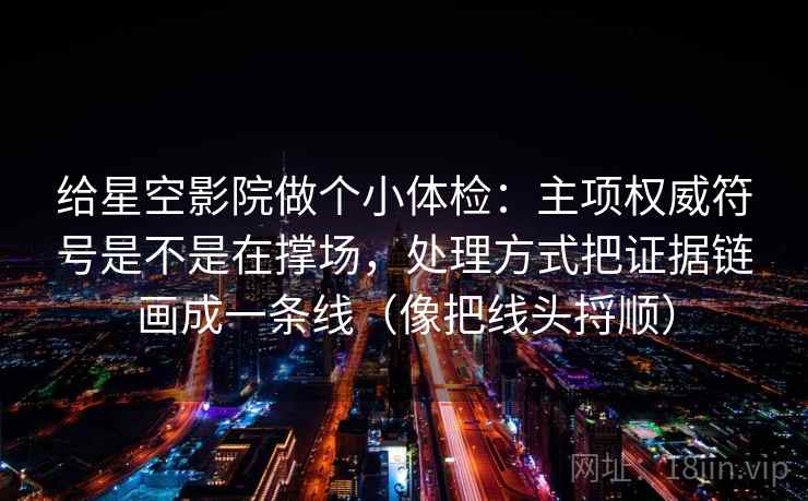 给星空影院做个小体检：主项权威符号是不是在撑场，处理方式把证据链画成一条线（像把线头捋顺）  第2张