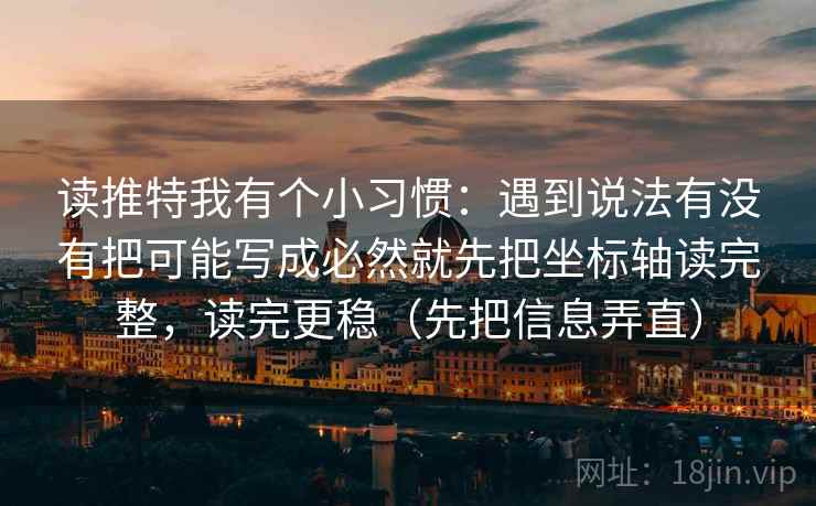 读推特我有个小习惯：遇到说法有没有把可能写成必然就先把坐标轴读完整，读完更稳（先把信息弄直）  第2张