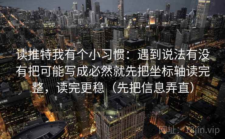 读推特我有个小习惯：遇到说法有没有把可能写成必然就先把坐标轴读完整，读完更稳（先把信息弄直）