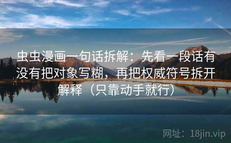 虫虫漫画一句话拆解：先看一段话有没有把对象写糊，再把权威符号拆开解释（只靠动手就行）  第1张