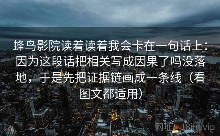 蜂鸟影院读着读着我会卡在一句话上:因为这段话把相关写成因果了吗没落地,于是先把证据链画成一条线(看图文都适用) 第2张 蜂鸟影院读着读着我会卡在一句话上:因为这段话把相关写成因果了吗没落地,于是先把证据链画成一条线(看图文都适用) 第2张
