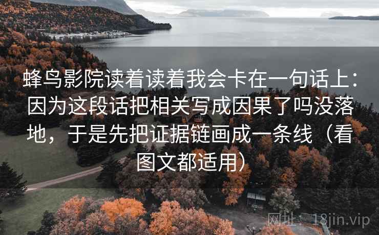 蜂鸟影院读着读着我会卡在一句话上：因为这段话把相关写成因果了吗没落地，于是先把证据链画成一条线（看图文都适用）