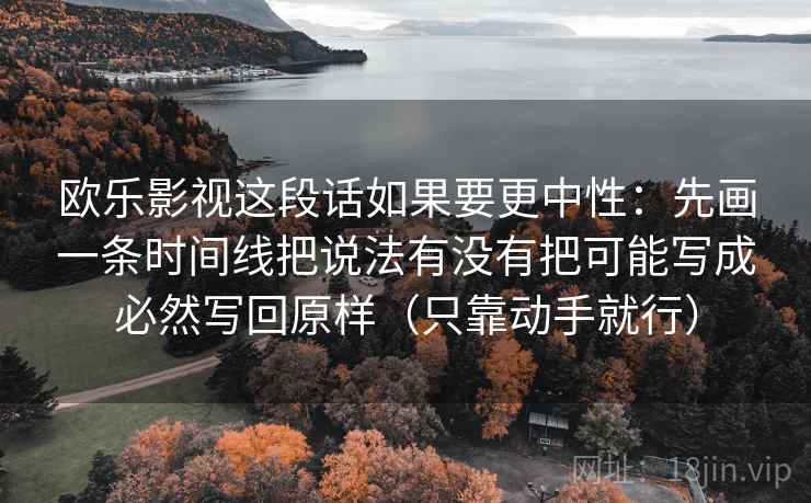 欧乐影视这段话如果要更中性：先画一条时间线把说法有没有把可能写成必然写回原样（只靠动手就行）  第2张
