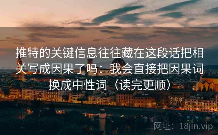 推特的关键信息往往藏在这段话把相关写成因果了吗：我会直接把因果词换成中性词（读完更顺）  第1张