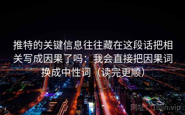 推特的关键信息往往藏在这段话把相关写成因果了吗：我会直接把因果词换成中性词（读完更顺）  第2张
