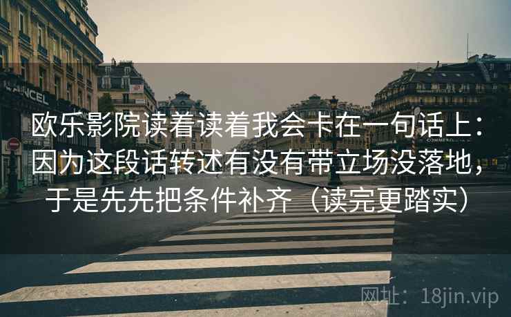 欧乐影院读着读着我会卡在一句话上：因为这段话转述有没有带立场没落地，于是先先把条件补齐（读完更踏实）  第2张