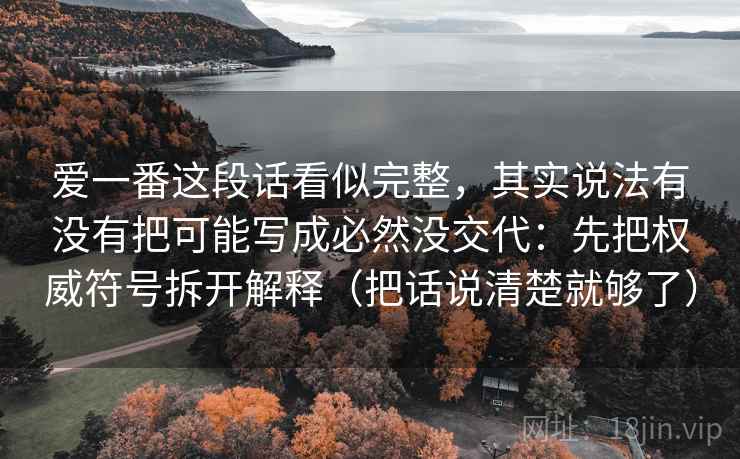 爱一番这段话看似完整，其实说法有没有把可能写成必然没交代：先把权威符号拆开解释（把话说清楚就够了）  第1张