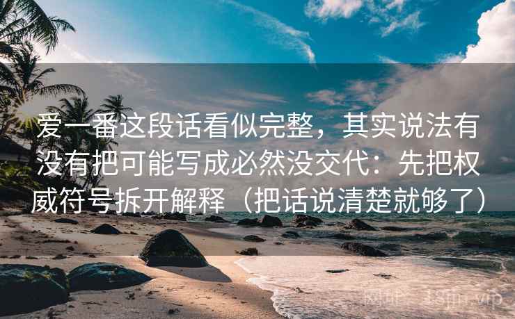 爱一番这段话看似完整，其实说法有没有把可能写成必然没交代：先把权威符号拆开解释（把话说清楚就够了）  第2张