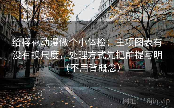 给樱花动漫做个小体检：主项图表有没有换尺度，处理方式先把前提写明（不用背概念）  第2张