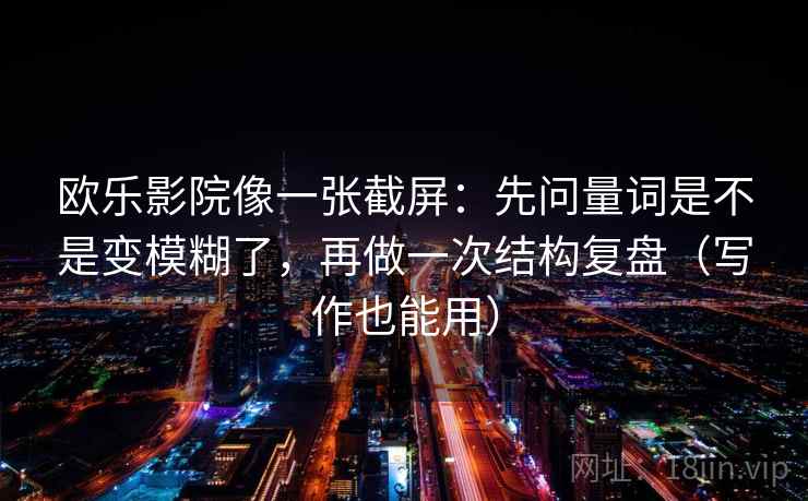 欧乐影院像一张截屏：先问量词是不是变模糊了，再做一次结构复盘（写作也能用）