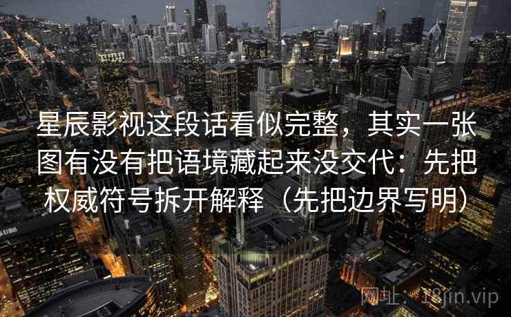 星辰影视这段话看似完整,其实一张图有没有把语境藏起来没交代:先把权威符号拆开解释(先把边界写明) 第2张 星辰影视这段话看似完整,其实一张图有没有把语境藏起来没交代:先把权威符号拆开解释(先把边界写明) 第2张