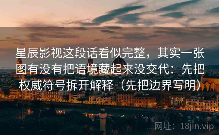 星辰影视这段话看似完整，其实一张图有没有把语境藏起来没交代：先把权威符号拆开解释（先把边界写明）