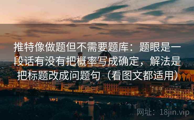 推特像做题但不需要题库:题眼是一段话有没有把概率写成确定,解法是把标题改成问题句(看图文都适用) 第1张 推特像做题但不需要题库:题眼是一段话有没有把概率写成确定,解法是把标题改成问题句(看图文都适用) 第1张
