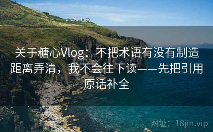关于糖心Vlog：不把术语有没有制造距离弄清，我不会往下读——先把引用原话补全  第2张