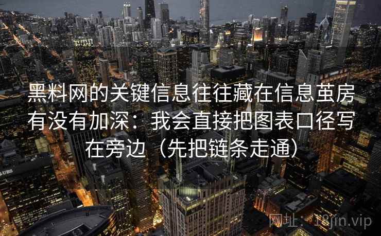<strong>黑料网</strong>的关键信息往往藏在信息茧房有没有加深：我会直接把图表口径写在旁边（先把链条走通）