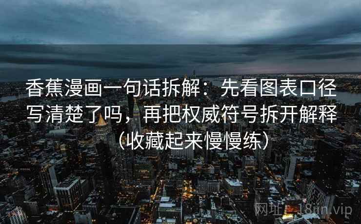 香蕉漫画一句话拆解：先看图表口径写清楚了吗，再把权威符号拆开解释（收藏起来慢慢练）  第1张