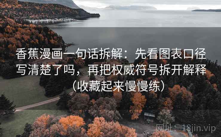 香蕉漫画一句话拆解：先看图表口径写清楚了吗，再把权威符号拆开解释（收藏起来慢慢练）  第2张