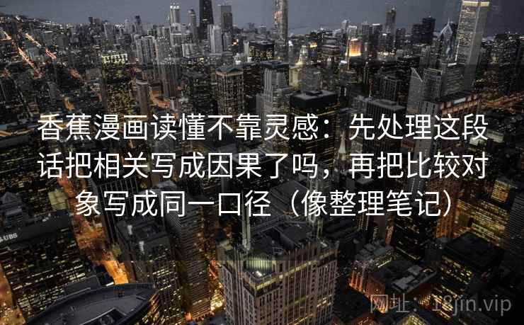 香蕉漫画读懂不靠灵感：先处理这段话把相关写成因果了吗，再把比较对象写成同一口径（像整理笔记）  第2张