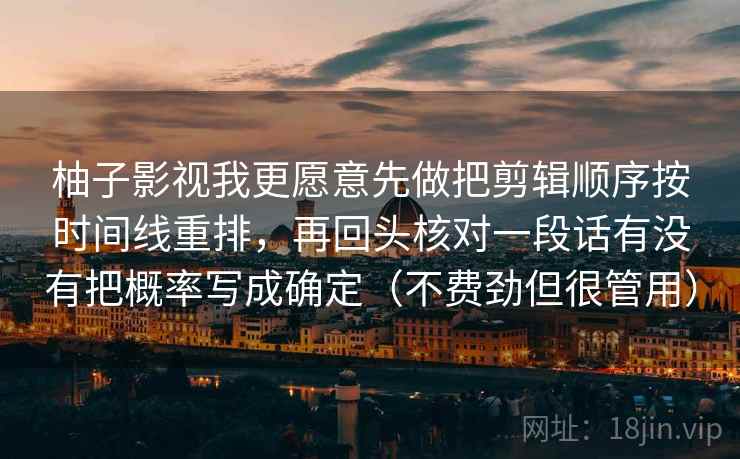 柚子影视我更愿意先做把剪辑顺序按时间线重排，再回头核对一段话有没有把概率写成确定（不费劲但很管用）  第2张
