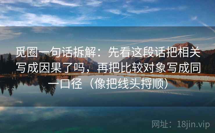 觅圈一句话拆解：先看这段话把相关写成因果了吗，再把比较对象写成同一口径（像把线头捋顺）  第1张